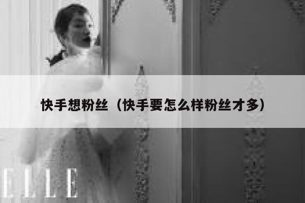 快手想粉丝（快手要怎么样粉丝才多） 第1张