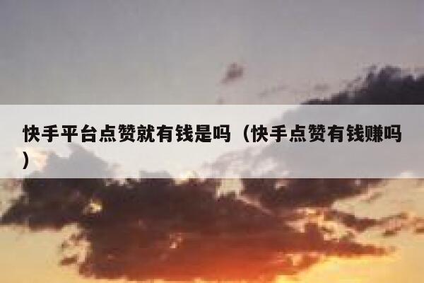 快手平台点赞就有钱是吗（快手点赞有钱赚吗） 第1张