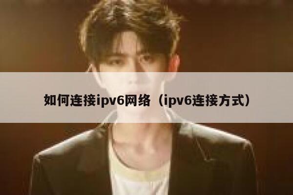 如何连接ipv6网络(ipv6连接方式) 第1张 如何连接ipv6网络(ipv6连接方式) 第1张