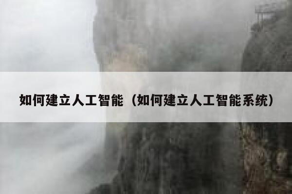 如何建立人工智能（如何建立人工智能系统） 第1张