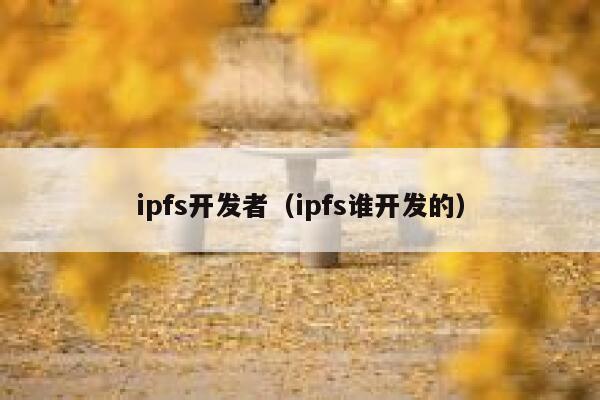 ipfs开发者(ipfs谁开发的) 第1张 ipfs开发者(ipfs谁开发的) 第1张