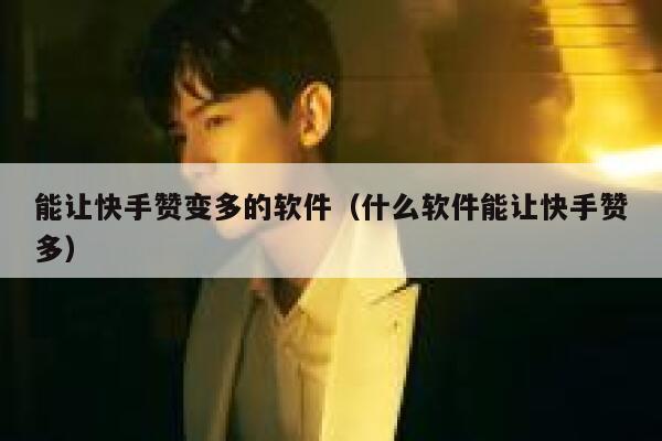 能让快手赞变多的软件（什么软件能让快手赞多） 第1张