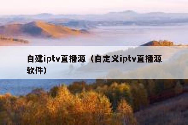 自建iptv直播源（自定义iptv直播源软件） 第1张