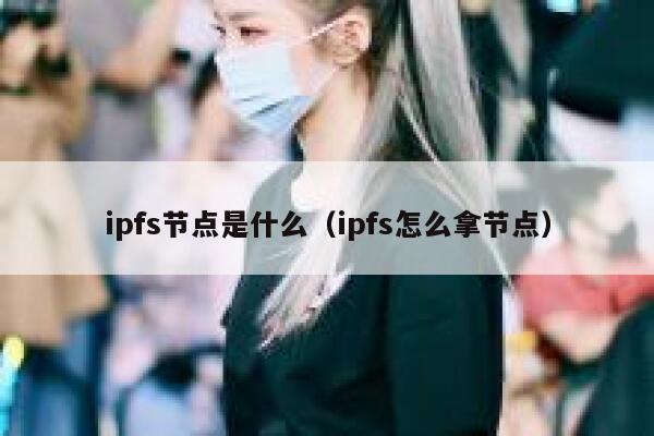 ipfs节点是什么（ipfs怎么拿节点） 第1张