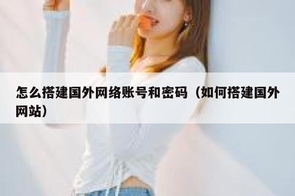 怎么搭建国外网络账号和密码（如何搭建国外网站） 第1张