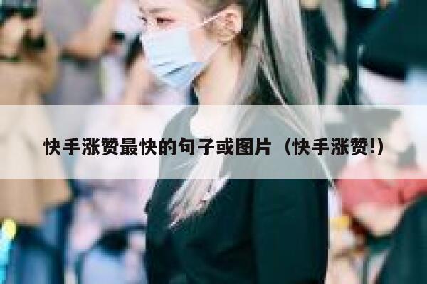 快手涨赞最快的句子或图片（快手涨赞!） 第1张