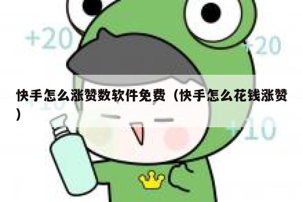 快手怎么涨赞数软件免费（快手怎么花钱涨赞） 第1张