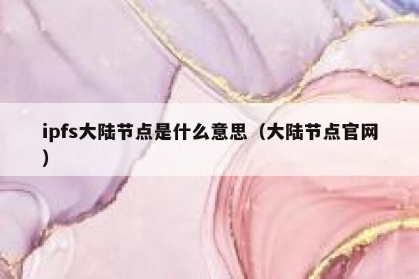 ipfs大陆节点是什么意思（大陆节点官网） 第1张