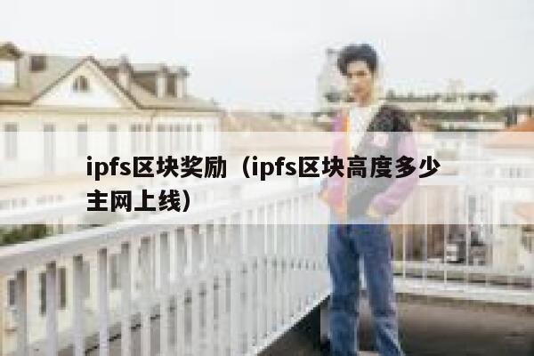 ipfs区块奖励（ipfs区块高度多少 主网上线） 第1张