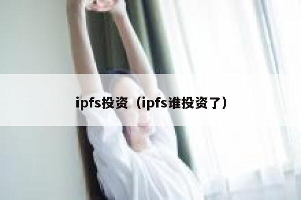 ipfs投资（ipfs谁投资了） 第1张