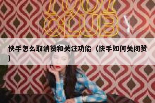 快手怎么取消赞和关注功能（快手如何关闭赞） 第1张