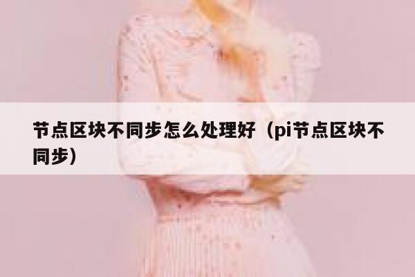 节点区块不同步怎么处理好（pi节点区块不同步） 第1张