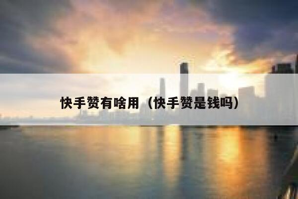 快手赞有啥用（快手赞是钱吗） 第1张