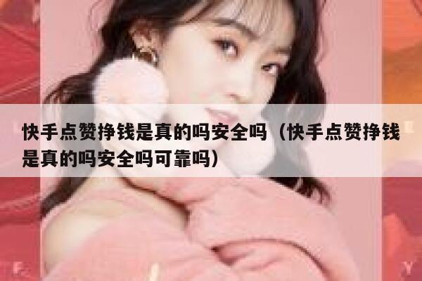 快手点赞挣钱是真的吗安全吗(快手点赞挣钱是真的吗安全吗可靠吗) 第1张 快手点赞挣钱是真的吗安全吗(快手点赞挣钱是真的吗安全吗可靠吗) 第1张