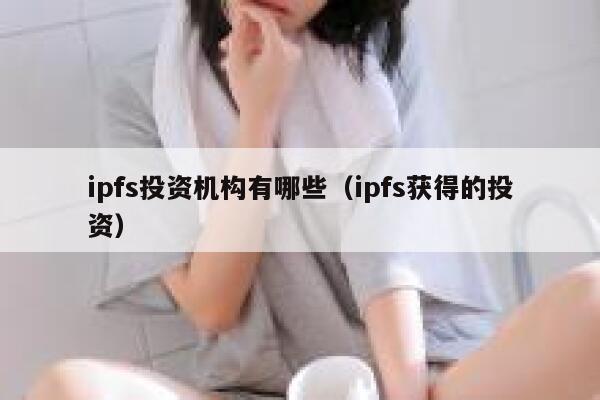 ipfs投资机构有哪些(ipfs获得的投资) 第1张 ipfs投资机构有哪些(ipfs获得的投资) 第1张