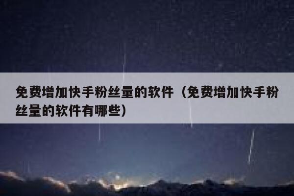 免费增加快手粉丝量的软件（免费增加快手粉丝量的软件有哪些） 第1张