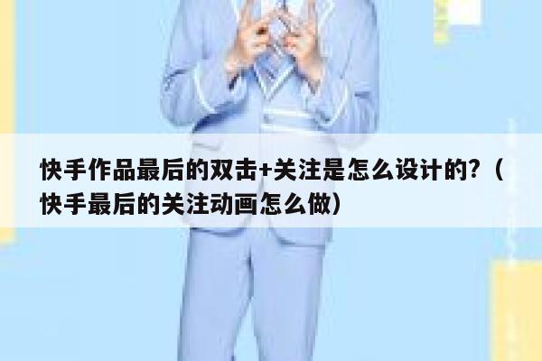 快手作品最后的双击+关注是怎么设计的?(快手最后的关注动画怎么做) 第1张 快手作品最后的双击+关注是怎么设计的?(快手最后的关注动画怎么做) 第1张