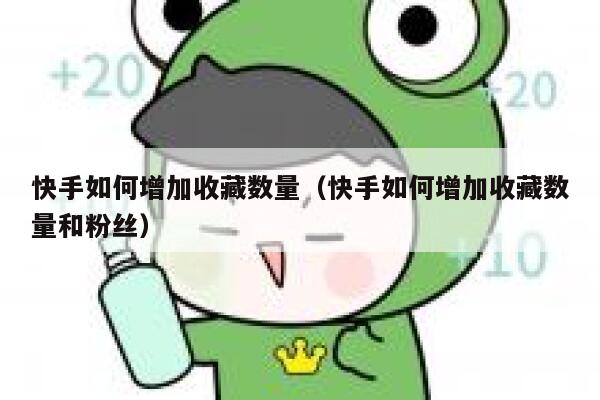 快手如何增加收藏数量(快手如何增加收藏数量和粉丝) 第1张 快手如何增加收藏数量(快手如何增加收藏数量和粉丝) 第1张