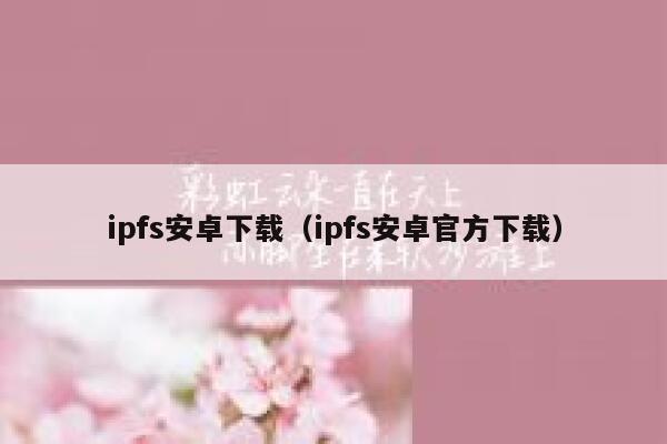 ipfs安卓下载(ipfs安卓官方下载) 第1张 ipfs安卓下载(ipfs安卓官方下载) 第1张