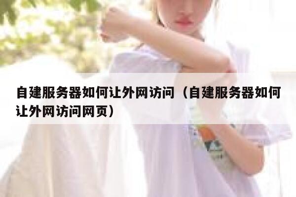 自建服务器如何让外网访问(自建服务器如何让外网访问网页) 第1张 自建服务器如何让外网访问(自建服务器如何让外网访问网页) 第1张