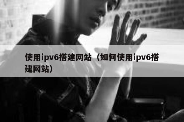 使用ipv6搭建网站(如何使用ipv6搭建网站) 第1张 使用ipv6搭建网站(如何使用ipv6搭建网站) 第1张