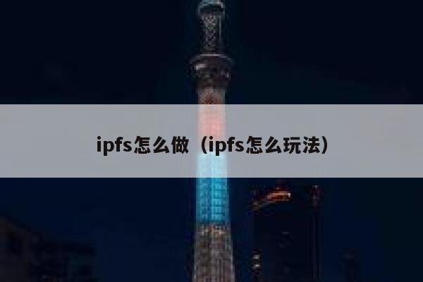 ipfs怎么做(ipfs怎么玩法) 第1张 ipfs怎么做(ipfs怎么玩法) 第1张