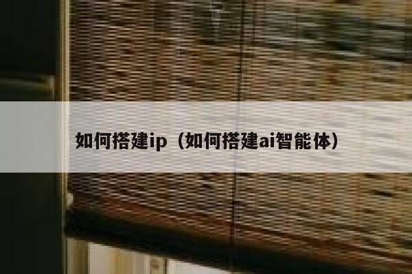 如何搭建ip（如何搭建ai智能体） 第1张