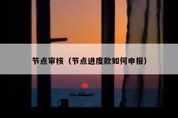 节点审核（节点进度款如何申报） 第1张