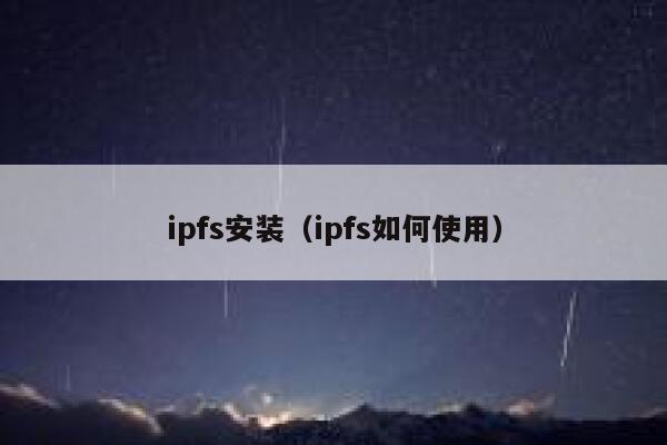 ipfs安装(ipfs如何使用) 第1张 ipfs安装(ipfs如何使用) 第1张