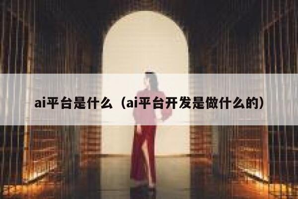 ai平台是什么(ai平台开发是做什么的) 第1张 ai平台是什么(ai平台开发是做什么的) 第1张