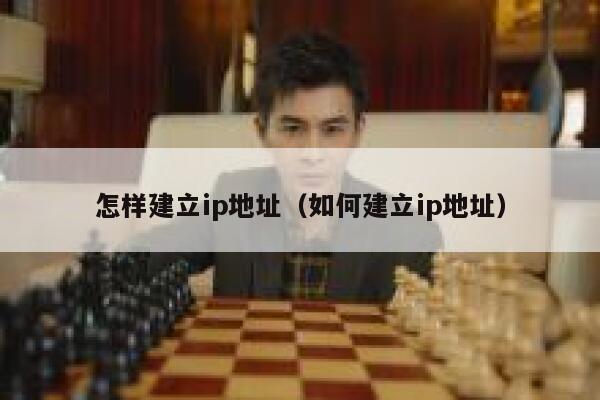 怎样建立ip地址(如何建立ip地址) 第1张 怎样建立ip地址(如何建立ip地址) 第1张