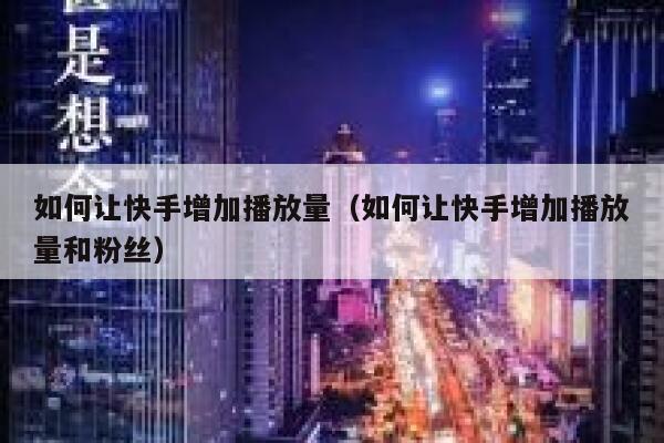 如何让快手增加播放量(如何让快手增加播放量和粉丝) 第1张 如何让快手增加播放量(如何让快手增加播放量和粉丝) 第1张