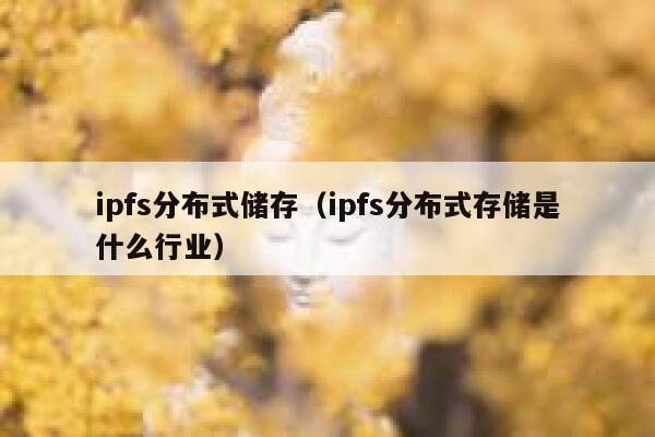 ipfs分布式储存（ipfs分布式存储是什么行业） 第1张
