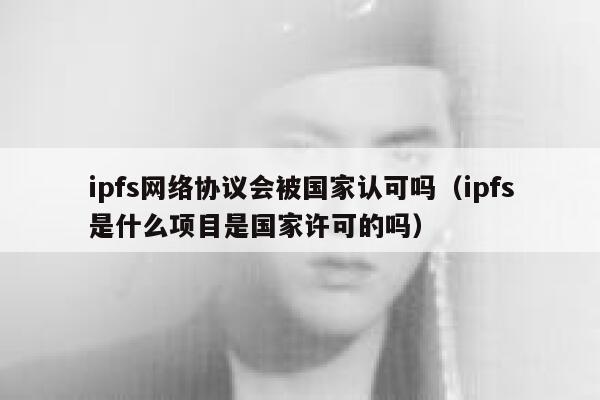 ipfs网络协议会被国家认可吗(ipfs是什么项目是国家许可的吗) 第1张 ipfs网络协议会被国家认可吗(ipfs是什么项目是国家许可的吗) 第1张