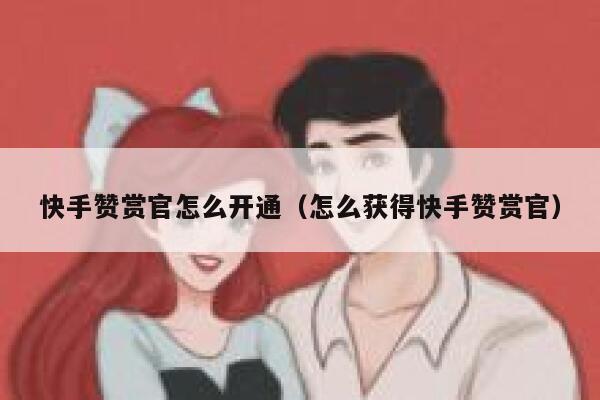 快手赞赏官怎么开通(怎么获得快手赞赏官) 第1张 快手赞赏官怎么开通(怎么获得快手赞赏官) 第1张