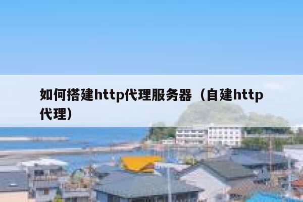 如何搭建http代理服务器(自建http代理) 第1张 如何搭建http代理服务器(自建http代理) 第1张