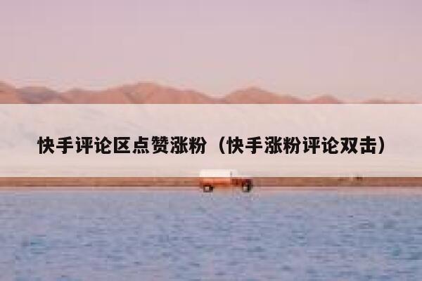 快手评论区点赞涨粉(快手涨粉评论双击) 第1张 快手评论区点赞涨粉(快手涨粉评论双击) 第1张