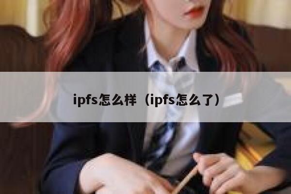 ipfs怎么样(ipfs怎么了) 第1张 ipfs怎么样(ipfs怎么了) 第1张