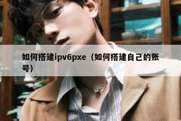 如何搭建ipv6pxe（如何搭建自己的账号） 第1张