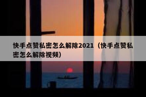 快手点赞私密怎么解除2021（快手点赞私密怎么解除视频） 第1张