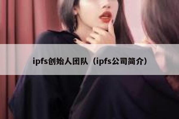 ipfs创始人团队（ipfs公司简介） 第1张
