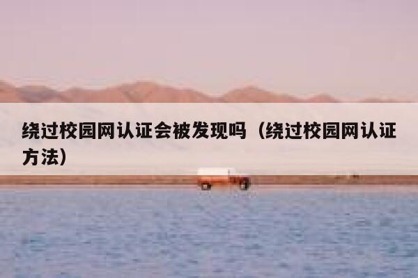 绕过校园网认证会被发现吗（绕过校园网认证方法） 第1张