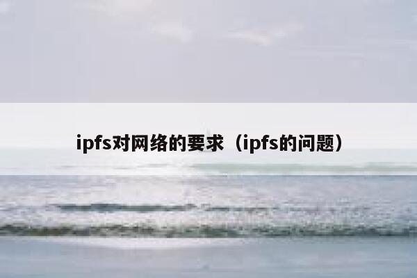 ipfs对网络的要求（ipfs的问题） 第1张