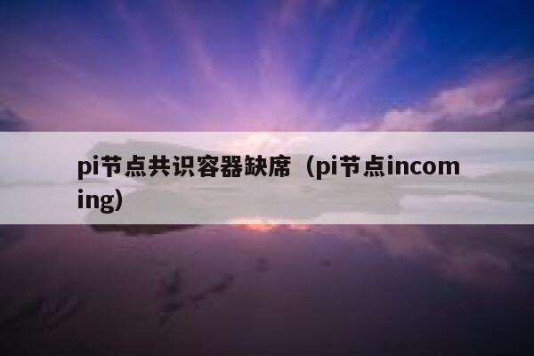 pi节点共识容器缺席（pi节点incoming） 第1张