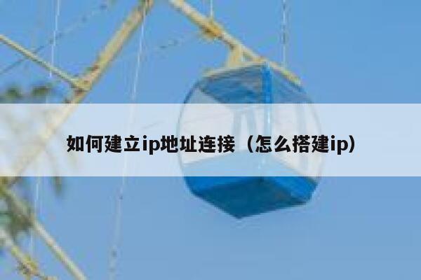 如何建立ip地址连接（怎么搭建ip） 第1张