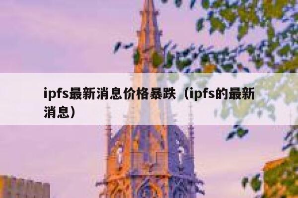 ipfs最新消息价格暴跌（ipfs的最新消息） 第1张