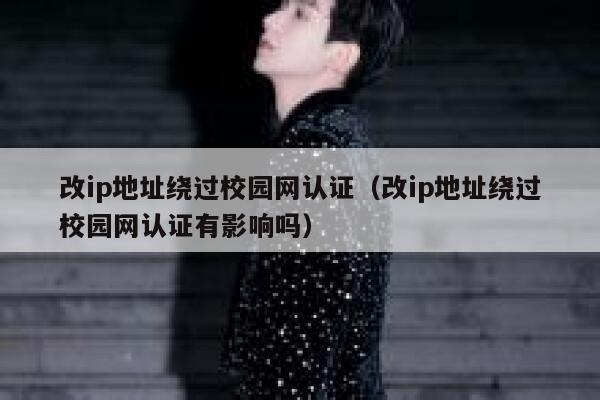 改ip地址绕过校园网认证（改ip地址绕过校园网认证有影响吗） 第1张