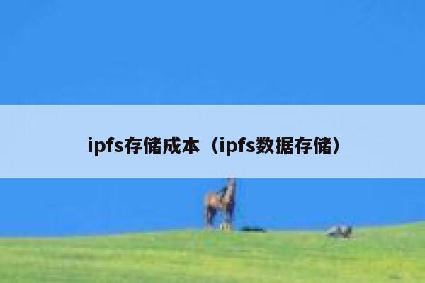 ipfs存储成本（ipfs数据存储） 第1张