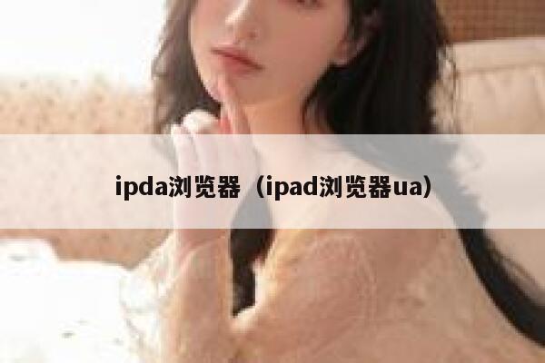 ipda浏览器（ipad浏览器ua） 第1张