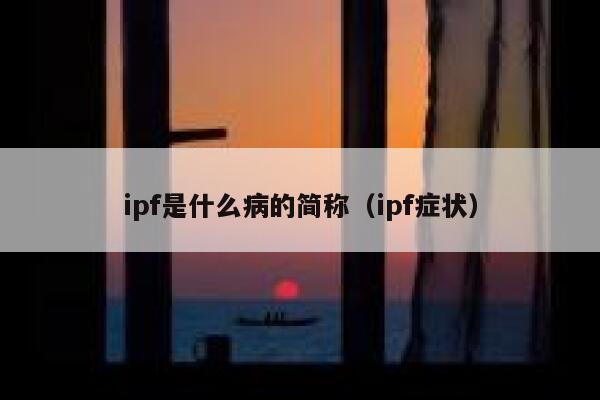 ipf是什么病的简称（ipf症状） 第1张